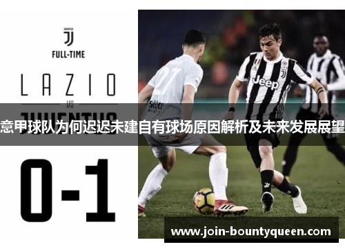 意甲球队为何迟迟未建自有球场原因解析及未来发展展望