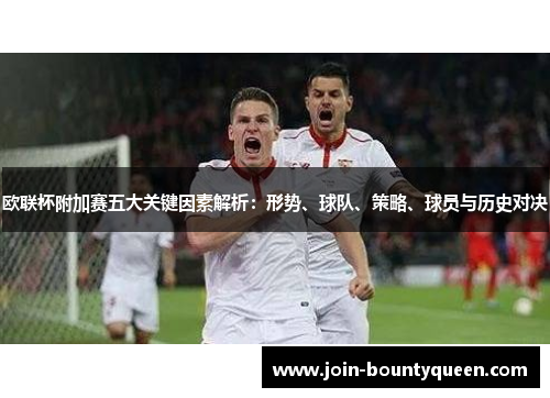 欧联杯附加赛五大关键因素解析：形势、球队、策略、球员与历史对决