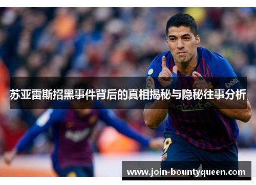 苏亚雷斯招黑事件背后的真相揭秘与隐秘往事分析