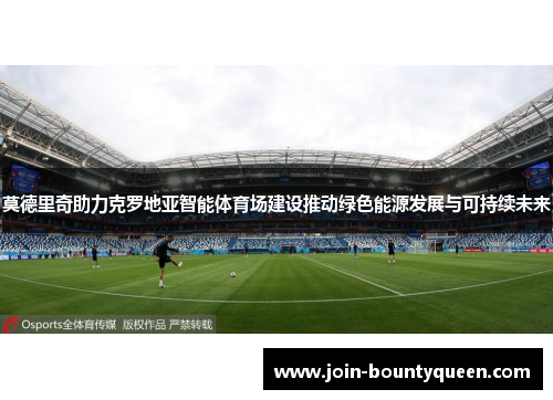 莫德里奇助力克罗地亚智能体育场建设推动绿色能源发展与可持续未来 莫德里奇助力克罗地亚智能体育场建设推动绿色能源发展与可持续未来