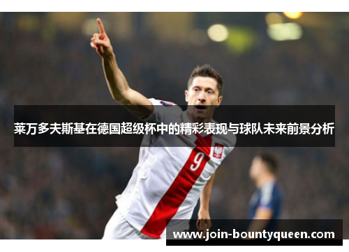 莱万多夫斯基在德国超级杯中的精彩表现与球队未来前景分析