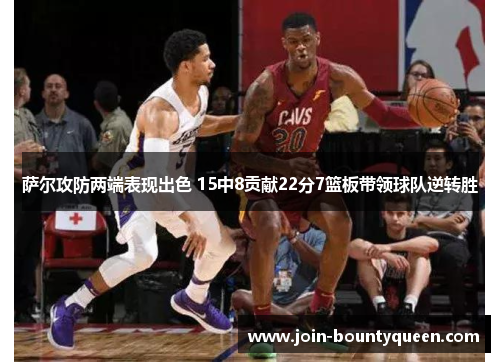 萨尔攻防两端表现出色 15中8贡献22分7篮板带领球队逆转胜 萨尔攻防两端表现出色 15中8贡献22分7篮板带领球队逆转胜