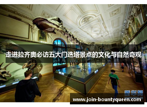 走进拉齐奥必访五大门迭塔景点的文化与自然奇观