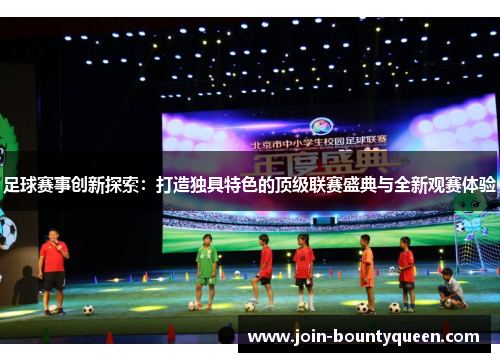 足球赛事创新探索:打造独具特色的顶级联赛盛典与全新观赛体验 足球赛事创新探索:打造独具特色的顶级联赛盛典与全新观赛体验