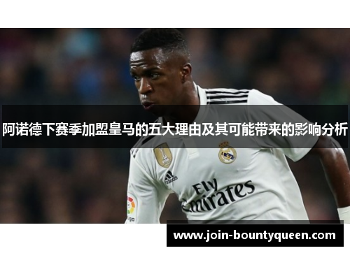 阿诺德下赛季加盟皇马的五大理由及其可能带来的影响分析