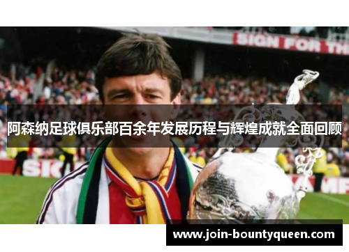 阿森纳足球俱乐部百余年发展历程与辉煌成就全面回顾