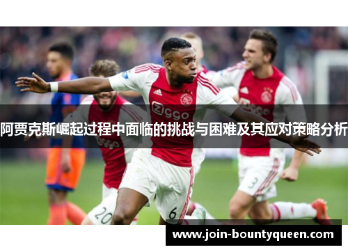 阿贾克斯崛起过程中面临的挑战与困难及其应对策略分析