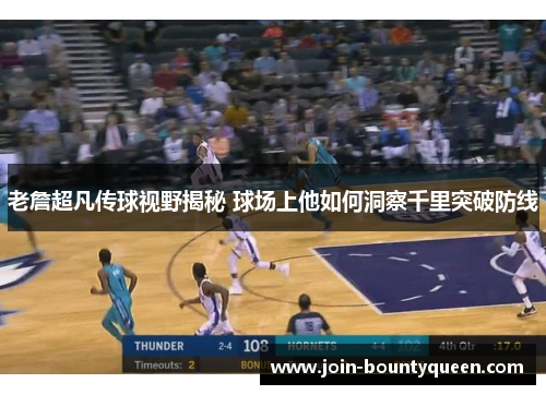 老詹超凡传球视野揭秘 球场上他如何洞察千里突破防线