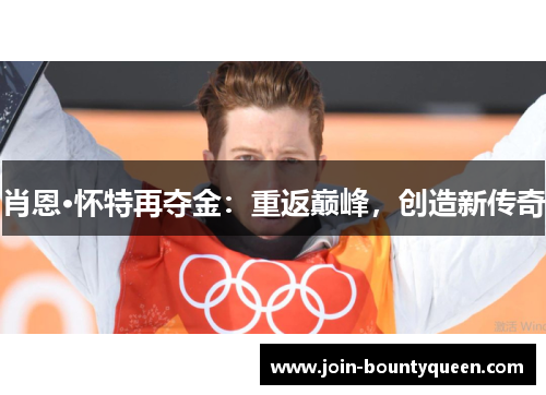 肖恩·怀特再夺金:重返巅峰,创造新传奇 肖恩·怀特再夺金:重返巅峰,创造新传奇