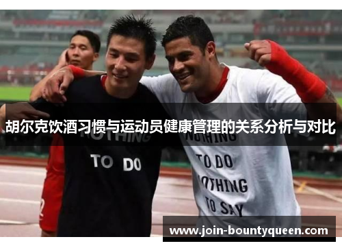 胡尔克饮酒习惯与运动员健康管理的关系分析与对比