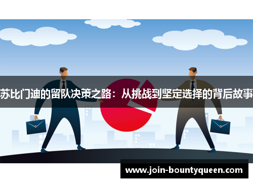 苏比门迪的留队决策之路：从挑战到坚定选择的背后故事