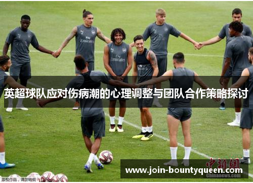 英超球队应对伤病潮的心理调整与团队合作策略探讨 英超球队应对伤病潮的心理调整与团队合作策略探讨