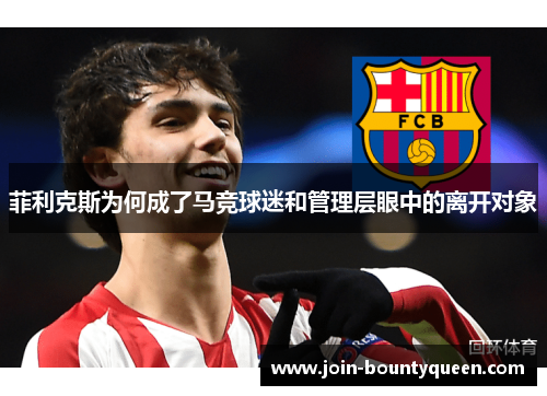 菲利克斯为何成了马竞球迷和管理层眼中的离开对象