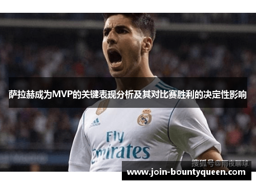 萨拉赫成为MVP的关键表现分析及其对比赛胜利的决定性影响