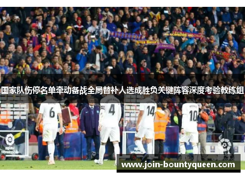 国家队伤停名单牵动备战全局替补人选成胜负关键阵容深度考验教练组 国家队伤停名单牵动备战全局替补人选成胜负关键阵容深度考验教练组