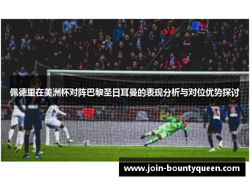 佩德里在美洲杯对阵巴黎圣日耳曼的表现分析与对位优势探讨