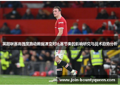 英超联赛高强度跑动数据演变对比赛节奏的影响研究与战术趋势分析