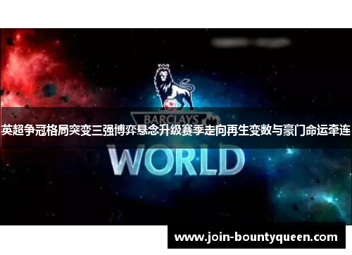 英超争冠格局突变三强博弈悬念升级赛季走向再生变数与豪门命运牵连 英超争冠格局突变三强博弈悬念升级赛季走向再生变数与豪门命运牵连