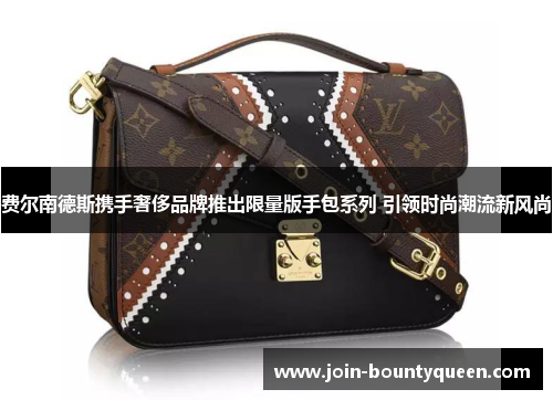 费尔南德斯携手奢侈品牌推出限量版手包系列 引领时尚潮流新风尚
