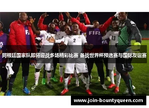 阿根廷国家队即将迎战多场精彩比赛 备战世界杯预选赛与国际友谊赛 阿根廷国家队即将迎战多场精彩比赛 备战世界杯预选赛与国际友谊赛