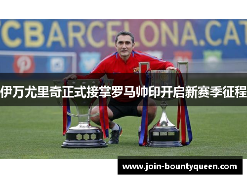 伊万尤里奇正式接掌罗马帅印开启新赛季征程 伊万尤里奇正式接掌罗马帅印开启新赛季征程
