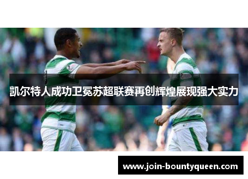 凯尔特人成功卫冕苏超联赛再创辉煌展现强大实力 凯尔特人成功卫冕苏超联赛再创辉煌展现强大实力