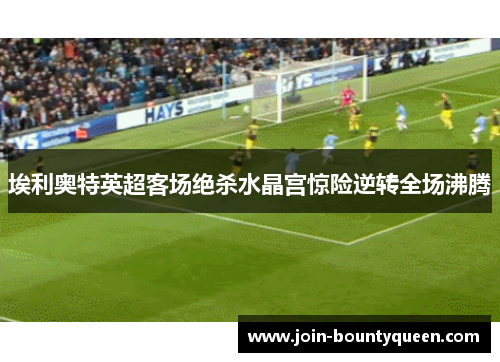 埃利奥特英超客场绝杀水晶宫惊险逆转全场沸腾