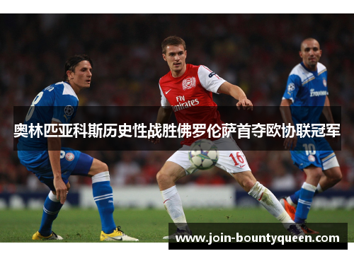 奥林匹亚科斯历史性战胜佛罗伦萨首夺欧协联冠军