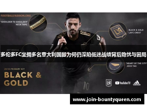 多伦多FC坐拥多名意大利国脚为何仍深陷低迷战绩背后隐忧与困局