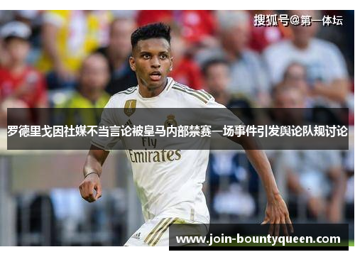罗德里戈因社媒不当言论被皇马内部禁赛一场事件引发舆论队规讨论 罗德里戈因社媒不当言论被皇马内部禁赛一场事件引发舆论队规讨论
