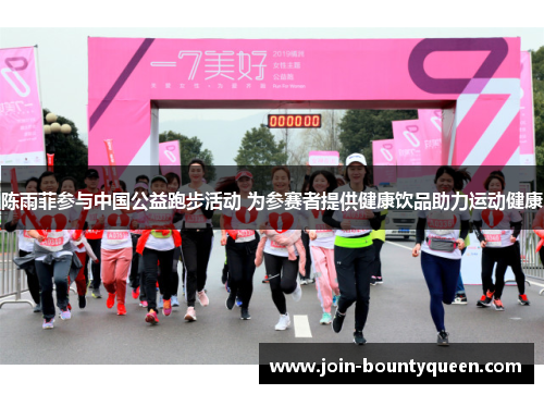 陈雨菲参与中国公益跑步活动 为参赛者提供健康饮品助力运动健康 陈雨菲参与中国公益跑步活动 为参赛者提供健康饮品助力运动健康