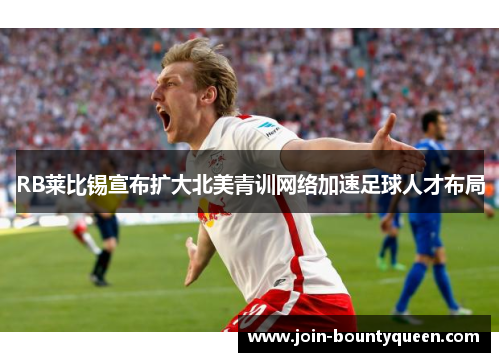 RB莱比锡宣布扩大北美青训网络加速足球人才布局