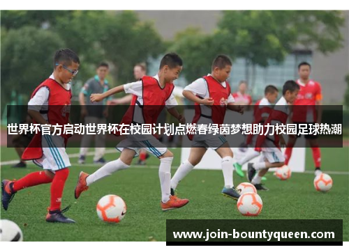 世界杯官方启动世界杯在校园计划点燃春绿茵梦想助力校园足球热潮