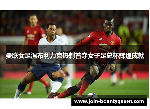 曼联女足温布利力克热刺首夺女子足总杯辉煌成就