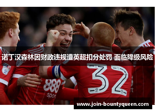 诺丁汉森林因财政违规遭英超扣分处罚 面临降级风险 诺丁汉森林因财政违规遭英超扣分处罚 面临降级风险