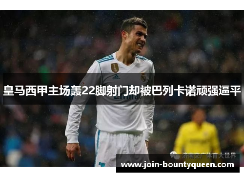 皇马西甲主场轰22脚射门却被巴列卡诺顽强逼平 皇马西甲主场轰22脚射门却被巴列卡诺顽强逼平