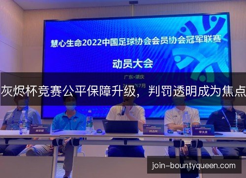 灰烬杯竞赛公平保障升级,判罚透明成为焦点 灰烬杯竞赛公平保障升级,判罚透明成为焦点
