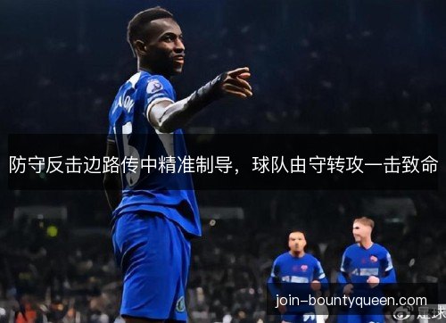 防守反击边路传中精准制导,球队由守转攻一击致命 防守反击边路传中精准制导,球队由守转攻一击致命