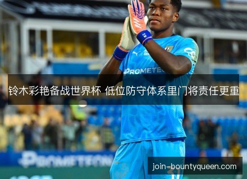 铃木彩艳备战世界杯 低位防守体系里门将责任更重 铃木彩艳备战世界杯 低位防守体系里门将责任更重